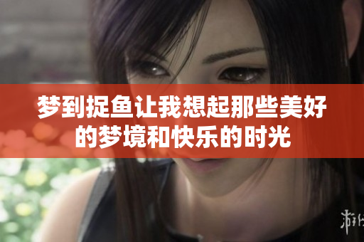 梦到捉鱼让我想起那些美好的梦境和快乐的时光