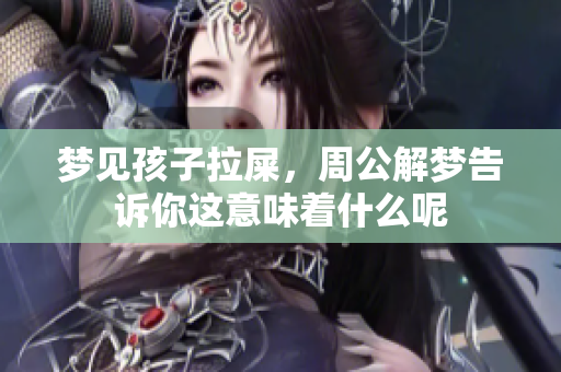 梦见孩子拉屎，周公解梦告诉你这意味着什么呢