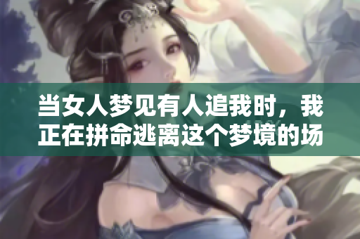 当女人梦见有人追我时，我正在拼命逃离这个梦境的场景