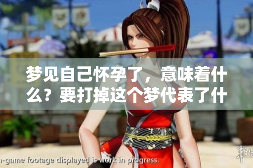 梦见自己怀孕了，意味着什么？要打掉这个梦代表了什么呢