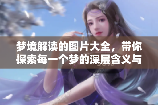 梦境解读的图片大全，带你探索每一个梦的深层含义与象征意义