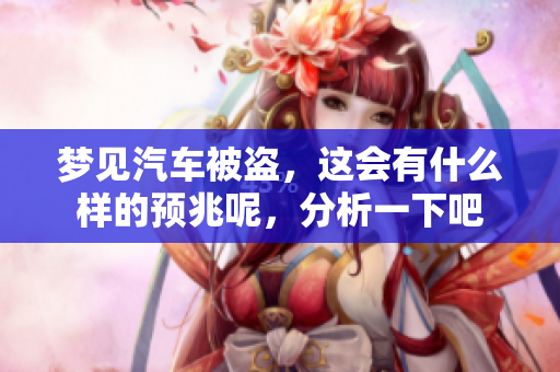 梦见汽车被盗，这会有什么样的预兆呢，分析一下吧