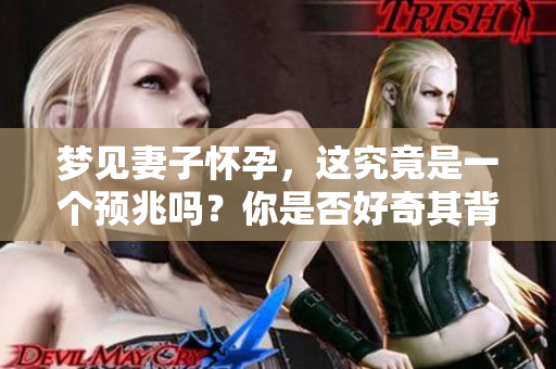 梦见妻子怀孕，这究竟是一个预兆吗？你是否好奇其背后的含义。
