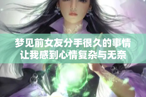 梦见前女友分手很久的事情让我感到心情复杂与无奈