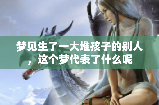 梦见生了一大堆孩子的别人，这个梦代表了什么呢