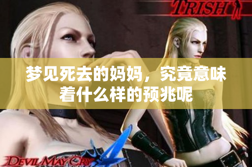 梦见死去的妈妈，究竟意味着什么样的预兆呢