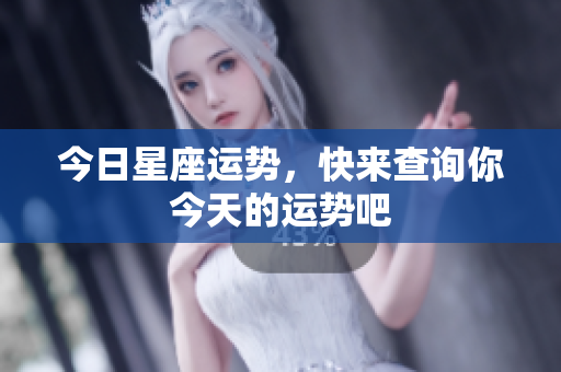 今日星座运势，快来查询你今天的运势吧
