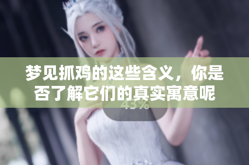 梦见抓鸡的这些含义，你是否了解它们的真实寓意呢