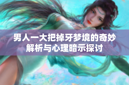 男人一大把掉牙梦境的奇妙解析与心理暗示探讨
