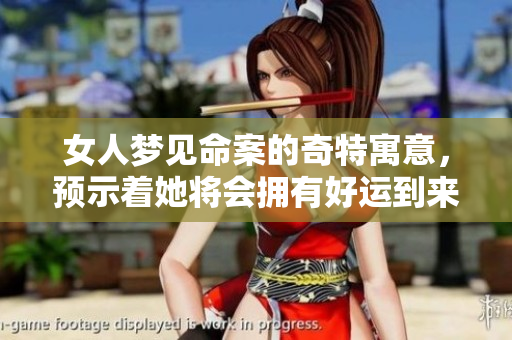 女人梦见命案的奇特寓意，预示着她将会拥有好运到来