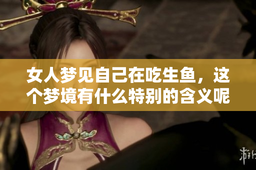 女人梦见自己在吃生鱼，这个梦境有什么特别的含义呢
