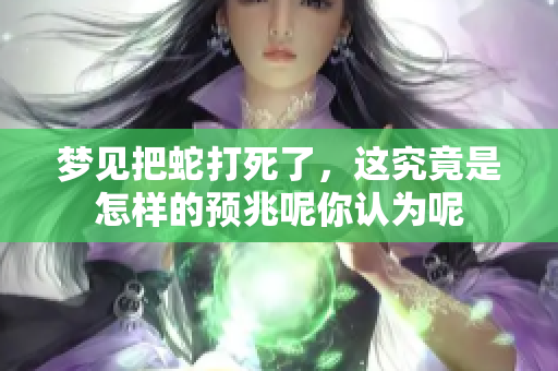 梦见把蛇打死了，这究竟是怎样的预兆呢你认为呢