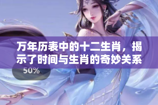 万年历表中的十二生肖，揭示了时间与生肖的奇妙关系