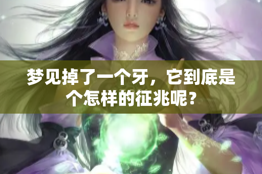 梦见掉了一个牙，它到底是个怎样的征兆呢？