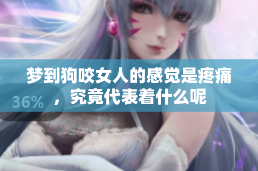 梦到狗咬女人的感觉是疼痛，究竟代表着什么呢