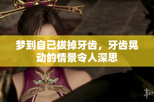 梦到自己拔掉牙齿，牙齿晃动的情景令人深思
