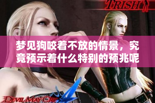 梦见狗咬着不放的情景，究竟预示着什么特别的预兆呢