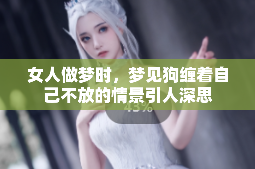 女人做梦时，梦见狗缠着自己不放的情景引人深思