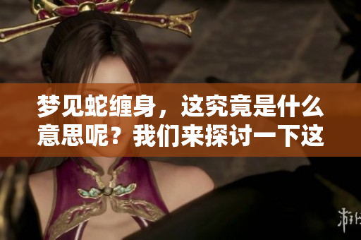 梦见蛇缠身，这究竟是什么意思呢？我们来探讨一下这个梦境的含义。