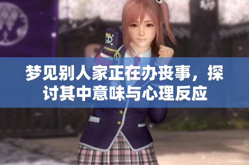 梦见别人家正在办丧事，探讨其中意味与心理反应