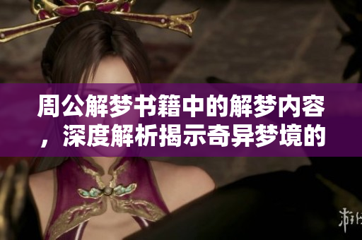 周公解梦书籍中的解梦内容，深度解析揭示奇异梦境的奥秘