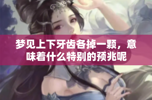 梦见上下牙齿各掉一颗，意味着什么特别的预兆呢