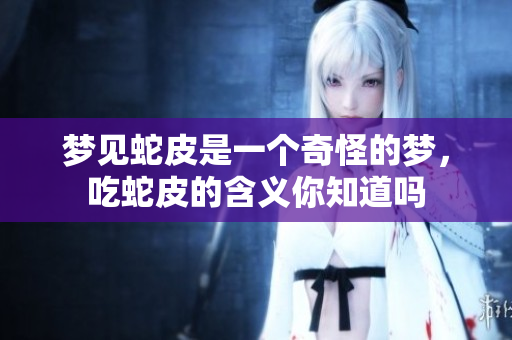 梦见蛇皮是一个奇怪的梦，吃蛇皮的含义你知道吗