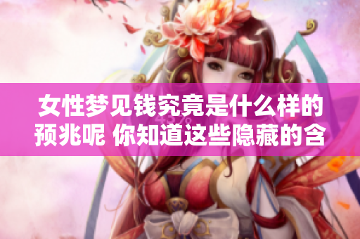女性梦见钱究竟是什么样的预兆呢 你知道这些隐藏的含义吗