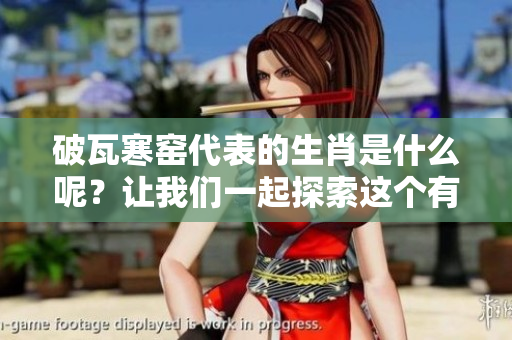 破瓦寒窑代表的生肖是什么呢？让我们一起探索这个有趣的问题吧！
