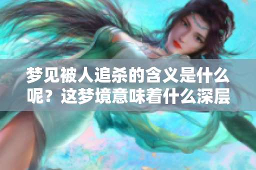 梦见被人追杀的含义是什么呢？这梦境意味着什么深层的心理暗示？