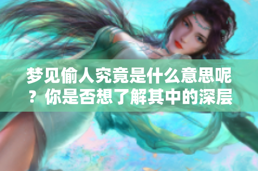梦见偷人究竟是什么意思呢？你是否想了解其中的深层含义呢？
