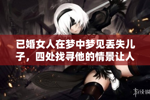 已婚女人在梦中梦见丢失儿子，四处找寻他的情景让人心痛
