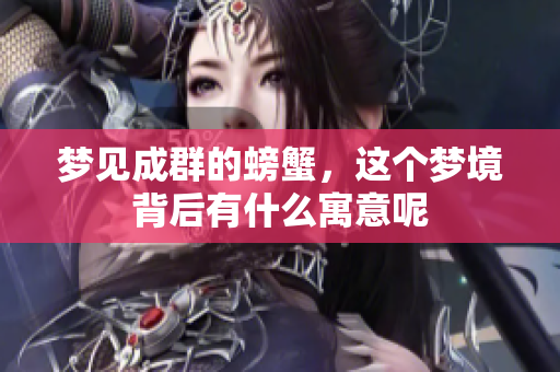 梦见成群的螃蟹，这个梦境背后有什么寓意呢