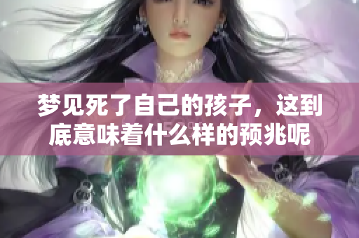 梦见死了自己的孩子，这到底意味着什么样的预兆呢