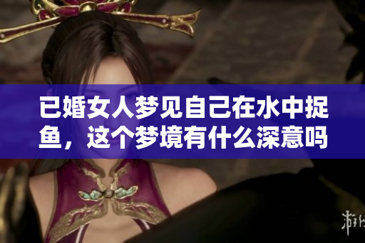 已婚女人梦见自己在水中捉鱼，这个梦境有什么深意吗