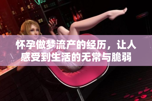 怀孕做梦流产的经历，让人感受到生活的无常与脆弱