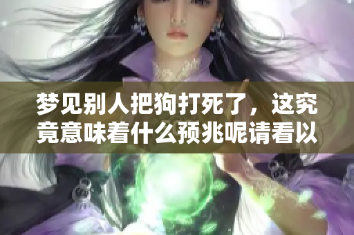 梦见别人把狗打死了，这究竟意味着什么预兆呢请看以下分析