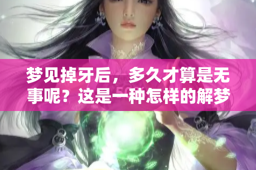 梦见掉牙后，多久才算是无事呢？这是一种怎样的解梦？