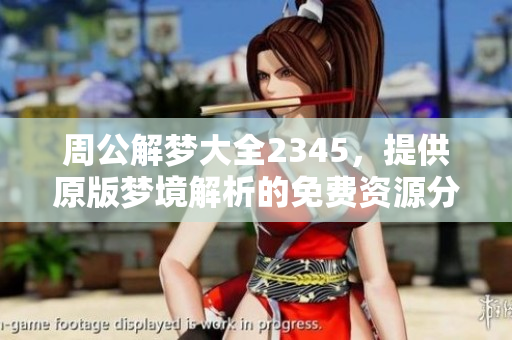 周公解梦大全2345，提供原版梦境解析的免费资源分享