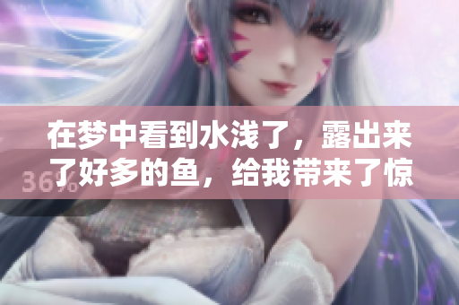 在梦中看到水浅了，露出来了好多的鱼，给我带来了惊喜