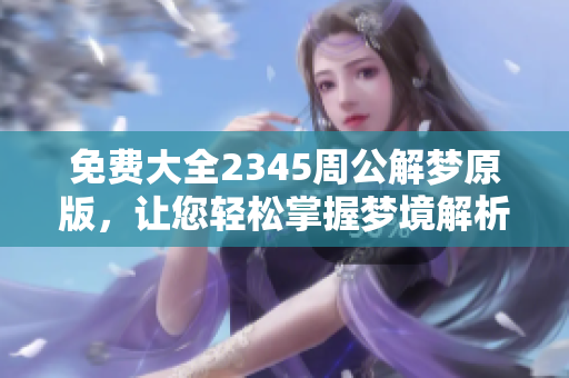 免费大全2345周公解梦原版，让您轻松掌握梦境解析技巧