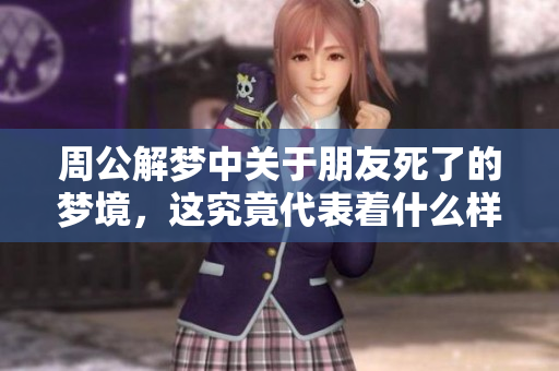 周公解梦中关于朋友死了的梦境，这究竟代表着什么样的含义呢