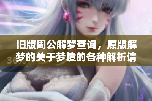 旧版周公解梦查询，原版解梦的关于梦境的各种解析请看这里