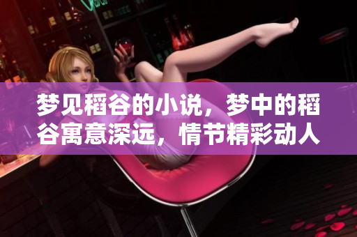梦见稻谷的小说，梦中的稻谷寓意深远，情节精彩动人
