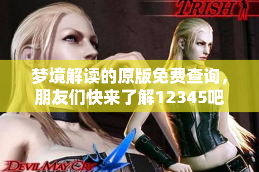 梦境解读的原版免费查询，朋友们快来了解12345吧