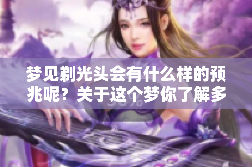 梦见剃光头会有什么样的预兆呢？关于这个梦你了解多少呢？