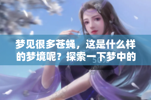 梦见很多苍蝇，这是什么样的梦境呢？探索一下梦中的苍蝇象征意义。