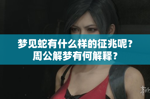梦见蛇有什么样的征兆呢？周公解梦有何解释？