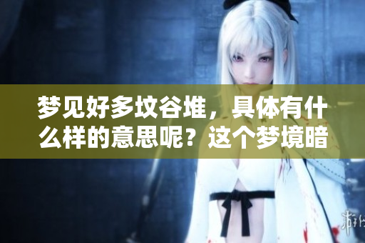 梦见好多坟谷堆，具体有什么样的意思呢？这个梦境暗示了什么呢？