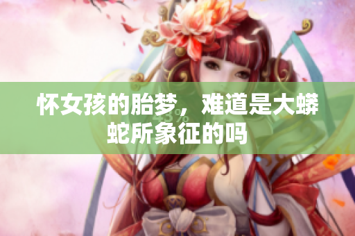怀女孩的胎梦，难道是大蟒蛇所象征的吗